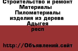 Строительство и ремонт Материалы - Пиломатериалы,изделия из дерева. Адыгея респ.